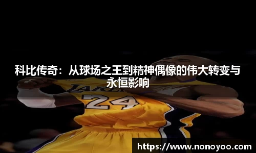 科比传奇:从球场之王到精神偶像的伟大转变与永恒影响