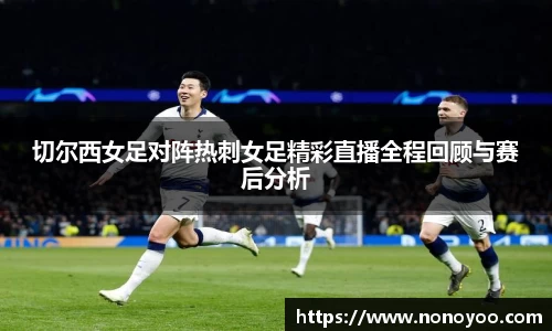 切尔西女足对阵热刺女足精彩直播全程回顾与赛后分析