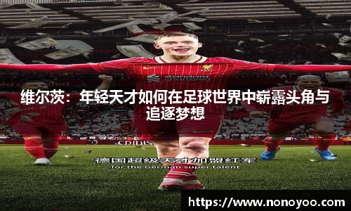 维尔茨:年轻天才如何在足球世界中崭露头角与追逐梦想