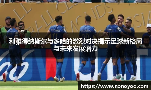 利雅得纳斯尔与多哈的激烈对决揭示足球新格局与未来发展潜力